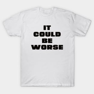 it could be worse T-Shirt